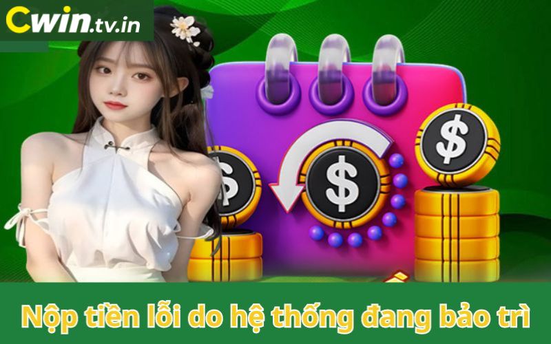 Nạp tiền Cwin lỗi do hệ thống bảo trì 